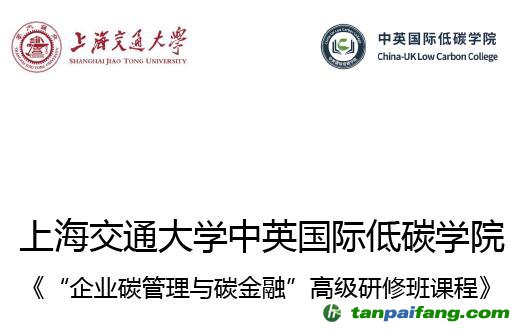 上海交通大学中英国际低碳学院《“企业碳管理与碳金融”高级研修班课程》招生简章