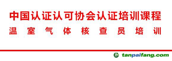 《温室气体核查员培训》课程学习培训通知——颁发中国认证认可协会注册温室气体核查员资质证书